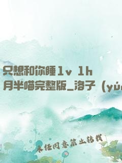 只想和你睡1v 1h月半喵完整版